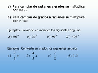 Para cambiar de radianes a grados se multiplica porPara cambiar de grados a radianes se multiplica porEjemplos: Convierte en radianes los siguientes ángulos.Ejemplos: Convierte en grados los siguientes ángulos.