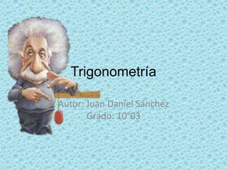 Trigonometría

Autor: Juan Daniel Sánchez
       Grado: 10°03
 