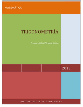 TRIGONOMETRÍA 2013
P r o f e s o r a : B O L L A T T I , M a r í a C r i s t i n a Página 1
MATEMÁTICA
2013
TRIGONOMETRÍA
...