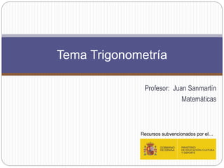 Profesor: Juan Sanmartín
Matemáticas
Tema Trigonometría
Recursos subvencionados por el…
 