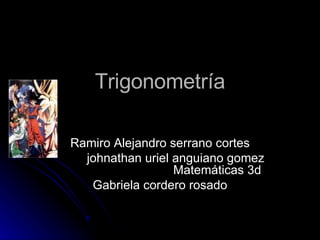Trigonometría Ramiro Alejandro serrano cortes johnathan uriel anguiano gomez  Matemáticas 3d Gabriela cordero rosado 
