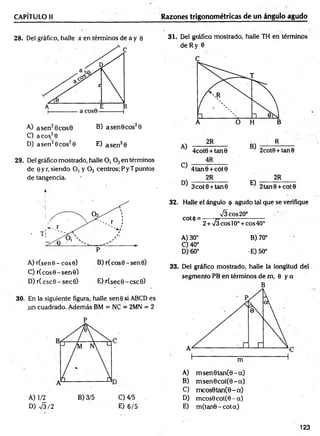 CAPÍTULO li Razones trigonométricas de un ángulo agudo
28. Del gráfico, halle x en términos de a y e
A) a sen20cose B) a sen 0eos20
C) acos.30
D) a sen26eos20 E) a sen30
29. Del gráfico mostrado, halle O, 0 2en términos
de 0 yr,siendo O, y 0 2 centros;PyTpuntos
de tangencia.
k
A) r(sen0-cos0) B) r(cos0-sen0)
C) r(eos0 - sen©)
D) r(csc0 -sec0 ) E) r(sec0-csc0)
30. En la siguiente figura, halle sene si ABCD es
.un cuadrado. Además BM = NC = 2MN = 2
D) 75/2
0 4/5
E) 6/5
31. Del gráfico mostrado, halle TH en términos
de Ry 6
32. Halle el ángulo 0 agudo tal que se verifique
75 eos 20°
cot<¡>= ----- 7=---------------------
2 + 73 eos 10o+ eos 40°
A) 30° B) 70°
0 40°
D) 60° •E) 50°
33. Del gráfico mostrado, halle la longitud del
segmento PB en términos de m, 8 y a
B
A) m sen 0 tan (0 -a)
B) msen6cot(8-a)
C) m cos0tan(0-a)
D) m cos0cot(0-a)
E) m (tan0-cota)
123
 