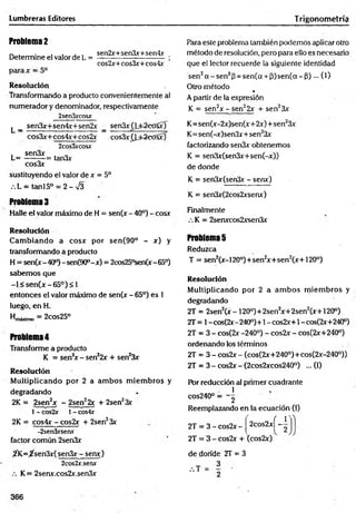 Lumbreras Editores T rigonometría
Problema 2
Determine el valor de L =
parax = 5°
sen2x+sen3x+sen4x
cos2x+cos3x+cos4x
R esolución
Transformando a producto convenientemente al
numerador y denominador, respectivamente
2sen3xcosx
^ _ sen3x+sen4x+sen2x _ sen3x(j±2ca§x)
cos3x+cos4x+cos2x cos3x£bfc2cxSsx)
2cos3xcosx
. sen3x ■
L = -------- = tan3x
cos3x
sustituyendo el valor de x = 5o
.L = tanl5° = 2-v/3
Problema 3
Halle el valor máximo de H = sen(x - 40°) - cosx
R esolución
C am biando a cosx por sen(90° - x) y
transformando a producto
H = sen(x-40°)-sen(90°-x) = 2cos25°sen(x-65°)
sabem os que
-l< s e n (x -6 5 ° )< 1
entonces el valor máximo de sen(x - 65°) es 1
luego, enH .
Hmáximo = 2cOs25°
Problema 4
Transforme a producto
K = sen2
x - sen22x + sen23x
R esolución
M ultiplicando por 2 a am bos m iem bros y
degradando
2K = 2sen2x - 2sen22x + 2sen23x
1- cos2x 1- cos4x
2K = cos4x - cos2x + 2sen23x
-2sen3xsenx
factor común 2sen3x
^K =jfsen3x(sen3x- senx)
2cos2x.serw
K= 2senx.cos2x.sen3x
Para este problema también podemos aplicar otro
método de resolución, pero para ello es necesario
que el lector recuerde la siguiente identidad
sen2a - s e n 2p = sen(a + 3 )s e n (a -p )... (1)
Otro método *
A partir de la expresión
K = sen2x - sen22x + sen23x
K= sen(x-2x)sen(x+ 2x)+ sen23x
K= sen(-x)sen3x+ sen23x
factorizando senSx obtenemos
K = sen3x(sen3x+sen(-x))
de donde
K = sen3x(sen3x - senx)
K = sen3x(2cos2xsenx)
Finalmente
K = 2senxcos2xsen3x
Problemas
Reduzca
T = sen2(x-120°)+sen2
x+ sen2(x+120°)
R esolución
M ultiplicando por 2 a am bos m iem bros y
degradando
2T = 2sen2(x - 120°)+2sen2x+2sen2(x+ 120°)
2T = 1- cos(2x-240°)+1 - cos2x+1 - cos(2x+240°)
2T = 3 - cos(2x -240°) - cos2x - cos(2x+240°)
ordenando los términos
2T = 3 - cos2x - (cos(2x+240°)+cos(2x-240°))
2T = 3 - cos2x - (2cos2xcos240°) ... (I)
Pbr reducción al primer cuadrante
1
cos240° — ~2
Reemplazando en la ecuación (1)
1'
2T = 3 - cos2x - 2cos2xí-
2T = 3 - cos2x + (cos2x)
de donde 2T = 3
366
 