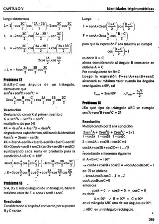 CAPÍTULO V Identidades trigonométricas
luego obtenemos
L~ 2¡-cósm icos!
L = -2cos
3C
eos
, o 3C
L = -2cos—
2
cos^-
3A-3B
2
3A-3B
2
f3A -3B
„ 3C 3C
+ 2sen— eos—
2 2
-se n -
3C
+ COS
f 3A+3B
1 2
„ 3A 3B
2cos— .eos —
2 2
, . 3A 3B 3C
. L = - 4cos— eos— eos —
2 2 2
Problema 12
SiA.ByC son ángulos de un triángulo,
dem uestre que
sen3A+sen3B+sen3C =
0 A B C 3A 3B 3C
3cos—eos—eos —+ eos— eos— eos—
2 2 2 2 2 2
Resolución
Designando como K el primer miembro
K = sen3A -- sen3B + sen3C
multiplicando por (4)
4K = 4sen3A + 4sen3B + 4sen3C
degradamos cada término, utilizando la identidad
4sen3
* = 3senx - sen3x
4K = 3senA-sen3A+3senB-sen3B+3senC-sen3C
4K=3(senA+senB+senCHsen3A+sen3B+sen3C)
sustituyendo cada suma en producto para la
condición A+B+C = 180°
J . A B C W . 3A 3B 3C)
4K=3 4cos—cos-cos— - -4cos— eos—
-eos—
i, 222
) { 2 2 2 )
„ o A B C 3A 3B 3C
K= 3cos—eos - eos - + eos— eos— eos—
Problema 13 .
Si A, B y C son los ángulos de un triángulo, halle el
máximo valor de F = senA+senB+senC
Resolución
Considerando al ángulo Aconstante, por supuesto
B y C varían
Luego
F = s e n A + 2 s e n |^ ^ je o s j^ ? -^ j
A
F = senA+2cos—.eos
2
para que la expresión F sea máxima se cumple
eos
es decir B = C
ahora considerando al ángulo B constante se
obtiene A = C
Por consiguiente A=B=C
Luego la expresión F = senA + senB + senC
alcanzará su máximo valor cuando los ángulos
sean iguales a 60°, así
Fmáx = 3sen60° .•.Fm4x= ^
Problema14
¿En qué tipo de triángulo ABC se cum ple
sen2A+sen2B+sen2C = 2?
R esolución
Multiplicando por 2 a la condición
2sen2A + 2sen2B + 2sen2C =2x2
1- cos2A 1- cos2B 1- cos2C
3 - cos2A - cos2B - cos2C=4
cos2A+cos2B+cos2C=-l... (i)
recordando el teorema siguiente
si A+B+C = 180°
=> cos2A+cos2B+cos2C = -4cosAcosBcosC -1
en (0 se obtiene
-4cosA.feosB.cosC - / = - t
cosA.cosBcosC=0
entonces
cosA = 0 v cosB = 0 v cosC = 0
es decir 1
A = 90° v B = 90° v C = 90°
en el triángulo ABC uno de sus ángulos es 90°.
.-. ABC es un triángulo rectángulo.
369
 