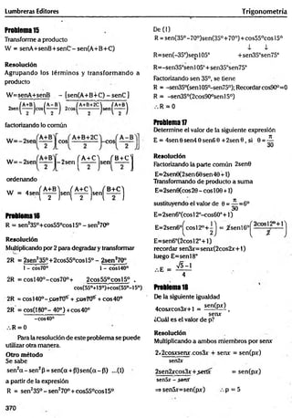 Lumbreras Editores Trigonom etría
Problema 15
Transforme a producto
W = senA+senB+senC - sen(A+B+C)
Resolución
Agrupando los térm inos y transform ando a
producto
W=senA+senB . - [sen(A+B+C) -sen C }
IA+B / A- B /A+B+2C /A+B
2sen(— )cos(— )
factorizando lo común
W - - 2 » „ ( ^ ] s e n [ 5 ± £ ]
ordenando
W = 4 s e n [ ^ ) s e n ( ^ ] s e n ( 5 ± ^ ]
Problema16
R = sen2350+cos55°cosl5° - sen270°
Resolución
Multiplicando por 2 para degradar y transformar
2R = 2sen235°+ 2cos55°cos 15° - 2sen270°
1- cos70° 1 - cosl40°
2R = eos 140o-cos70°+ 2cos55°cosl5° .
cos(55°+15°)+cos(55°-l5o)
2R =cosl40°-pos701í + £©870^ + eos 40°
2R = cos(180°- 40°) +eos40°
-eos40°
R = 0
Para la resolución de este problema se puede
utilizar otra manera.
Otro método
Se sabe
sen2a - s e n 2p = sen(a + P )se n (a -p ) ...(1)
a partir de la expresión
R = sen2350 -s e n 270° + cos550cosl5°
De (1)
R = sen(35°-70°)sen(35°+70°)+cos55°cos 15o
1 i
R=sen(-35°)senl05° +sen35°sen75°
R=-sen35°senl05°+sen35°sen75°
Factorizando sen 35°, se tiene
R = -sen35°(senl05°-sen75°); Recordar cos90°=0
R = -sen35°(2cos90°senl5°)
R = 0
Problema 17
Determine el valor de la siguiente expresión
E = 4sen6sen40sen60+ 2sen9, si 0 = -^-
30
Resolución
Factorizando la parte común 2sen8
E=2sen0(2sen60 sen 40 + 1)
Transformando de producto a suma
E=2sen0(cos 20 - eos 100 +1)
sustituyendo el valor de 0 = ^ = 6 °
E=2sen6°(cosl 2°-cos60°+1)
E=2sen60j^cosl2°+ij = ^senl6°p - 0y ° --- j
E=sen6°(2cos 12°+1)
recordar sen3x=senx(2cos2x+l)
luego E=senl8°
Problema 18
De la siguiente igualdad
4cosxcos3x+1 = senfo*^ ,
senx
¿Cuál es el valor de p?
Resolución
Multiplicando a ambos miembros por senx
2«2cosxsenx.cos3x + senx = sen(px)
sen2x
2sen2xcos3x +>ertx = sen(px)
senSx - senX
=>sen5x=sen(px) p = 5
370
 