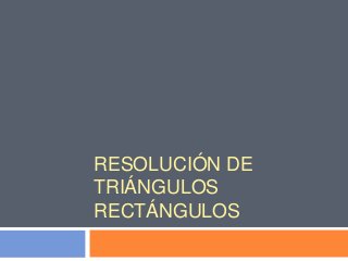 RESOLUCIÓN DE
TRIÁNGULOS
RECTÁNGULOS
 