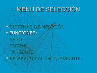 MENÚ DE SELECCIÓN SISTEMAS DE MEDICIÓN. FUNCIONES: SENO COSENO TANGENTE. REDUCCIÓN AL 3er CUADRANTE. VOLVER 