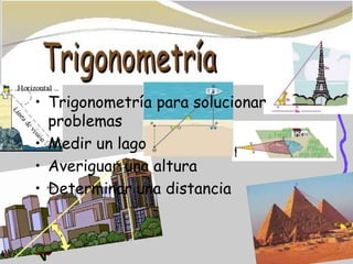 • Trigonometría para solucionar
problemas
• Medir un lago
• Averiguar una altura
• Determinar una distancia
 