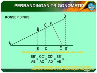 PERBANDINGAN TRIGONOMETRI

KONSEP SINUS




                BB' CC' DD' EE'
                   =   =   =    = ...
                AB AC AD AE

Hal.: 14               Trigonometri     Adaptif
 