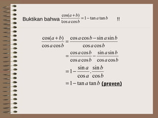 Buktikan bahwa : !!ba
ba
ba
tantan1
coscos
)cos(
−=
+
ba
baba
ba
ba
coscos
sinsincoscos
coscos
)cos( −
=
+
ba
ba
ba
ba
coscos
sinsin
coscos
coscos
−=
ba
b
b
a
a
tantan1
cos
sin
.
cos
sin
1
−=
−=
(proven)
 
