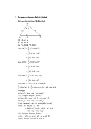 f. Rumus Jumlah dan Selisih Sudut
Dari gambar segitiga ABC berikut:

AD = b.sin α
BD = a.sin β
CD = a.cos β = b.cos α

Untuk mencari cos(α+β) = sin (90 – (α+β))°

 