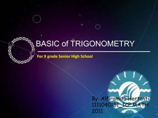 BASIC of TRIGONOMETRY
For X grade Senior High School
By. Alfiramita Hertanti
1111040151_ICP MATH
2011
 