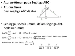 • Aturan-Aturan pada Segitiga ABC 
• Aturan Sinus 
Dari segitiga ABC di atas: 
• Sehingga, secara umum, dalam segitiga ABC 
berlaku rumus: 
Sehingga, secara umum, dalam segitiga ABC 
berlaku rumus: 
 