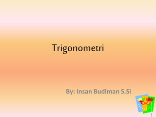 Trigonometri
By: Insan Budiman S.Si
 
