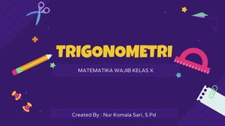 TRIGONOMETRI
MATEMATIKA WAJIB KELAS X
Created By : Nur Komala Sari, S.Pd
 