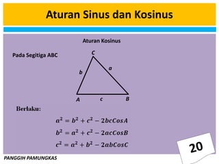 PANGGIH PAMUNGKAS
Aturan Sinus dan Kosinus
A B
C
b
c
a
Pada Segitiga ABC
Aturan Kosinus
 