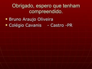 Obrigado, espero que tenham compreendido. Bruno Araujo Oliveira Colégio Cavanis  - Castro -PR 