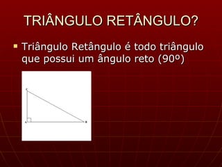 TRIÂNGULO RETÂNGULO? Triângulo Retângulo é todo triângulo que possui um ângulo reto (90º) 