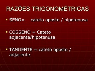 RAZÕES TRIGONOMÉTRICAS SENO=  cateto oposto / hipotenusa COSSENO = Cateto adjacente/hipotenusa TANGENTE = cateto oposto / adjacente 