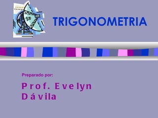 TRIGONOMETRIA Preparado por:   Prof. Evelyn Dávila 