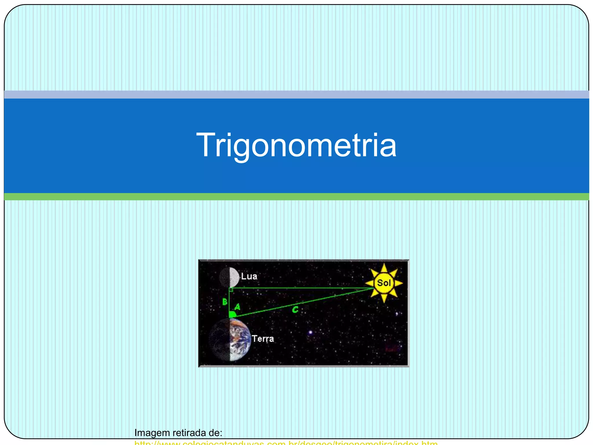 TrigonometriaImagem retirada de: http://www.colegiocatanduvas.com.br/desgeo/trigonometira/index.htm