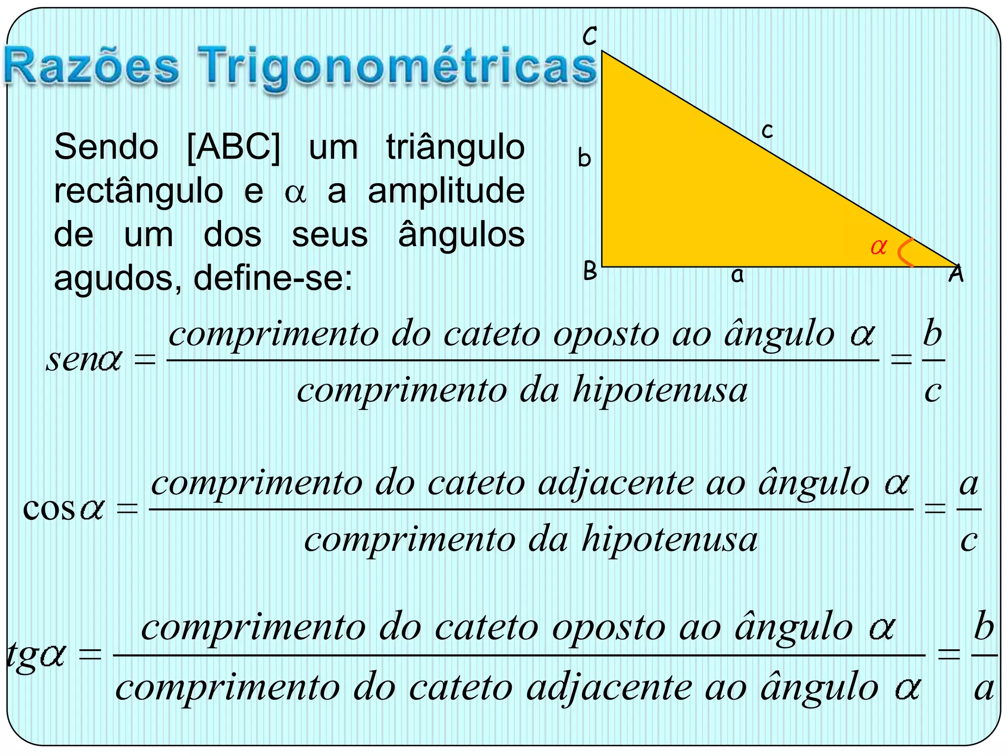 CcbBaARazões TrigonométricasSendo [ABC] um triângulo rectângulo e a amplitude de um dos seus ângulos agudos, define-se: