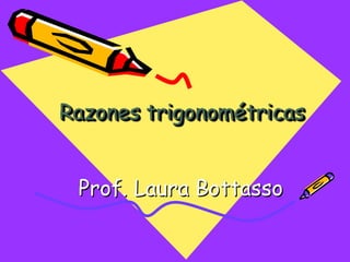 Razones trigonométricas Prof. Laura Bottasso 