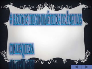RAZONES TRIGONOMÉTRICAS DE ÁNGULOS CUALESQUIERA
