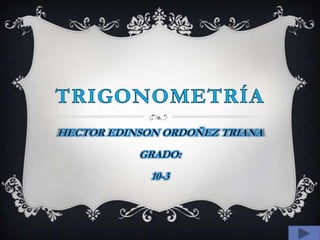 TRIGONOMETRÍA HECTOR EDINSON ORDOÑEZ TRIANA GRADO: 10-3 
