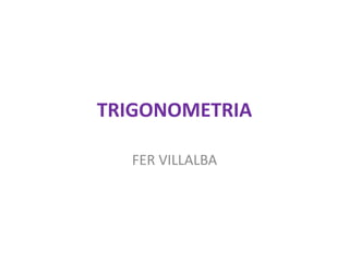 TRIGONOMETRIA

  FER VILLALBA
 