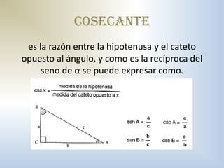 cosecante
 es la razón entre la hipotenusa y el cateto
opuesto al ángulo, y como es la recíproca del
     seno de α se puede expresar como.
 