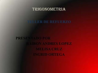 TRIGONOMETRIA

    TELLER DE REFUERZO



PRESENTADO POR
    BAIRON ANDRES LOPEZ
        MELISA CRUZ
       INGRID ORTEGA
 