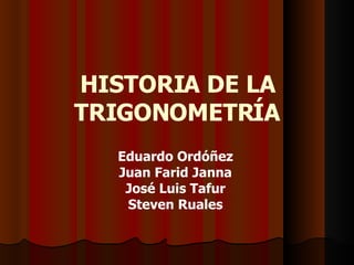 HISTORIA DE LA TRIGONOMETRÍA Eduardo Ordóñez Juan Farid Janna José Luis Tafur Steven Ruales 