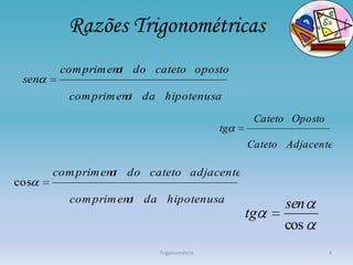 Razões Trigonométricas
        com prim ent do cateto oposto
                   o
 sen
         com prim ent da hipotenusa
                    o
                                               Cateto Oposto
                                         tg
                                              Cateto Adjacente

       com prim ent do cateto adjacente
                  o
cos
         com prim ent da hipotenusa
                    o                                sen
                                              tg
                                                     cos
                         Trigonometria                         4
 