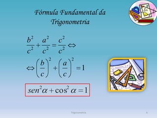 Fórmula Fundamental da
          Trigonometria
 2           2        2
b          a         c
  2          2         2
c          c         c
                 2             2
       b               a
                                        1
       c               c
       2                   2
sen                  cos                  1

                               Trigonometria   6
 
