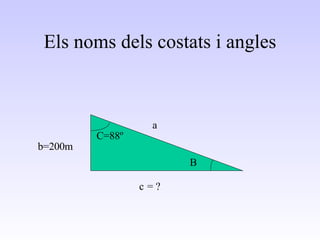 Els noms dels costats i angles b=200m C=88º c B = ? a 