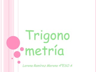 Trigono
 metría
Lorena Ramírez Moreno 4ºESO A
 