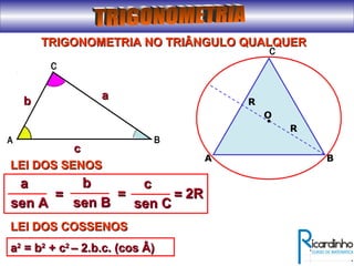TRIGONOMETRIA NO TRIÂNGULO QUALQUERTRIGONOMETRIA NO TRIÂNGULO QUALQUER
A
C
B
cc
aa
bb
aa
sen Asen A
== 2R2R
LEI DOS SENOSLEI DOS SENOS
bb
sen Bsen B
==
cc
sen Csen C
==
O
A B
R
C
R
LEI DOS COSSENOSLEI DOS COSSENOS
aa22
= b= b22
+ c+ c22
– 2.b.c. (cos Â)– 2.b.c. (cos Â)
 