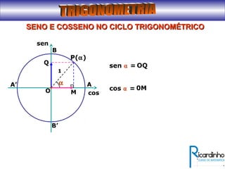 SENO E COSSENO NO CICLO TRIGONOMÉTRICOSENO E COSSENO NO CICLO TRIGONOMÉTRICO
B’
A’
O
A
B
P(α)
α
M
Q
sen ⍺ =
1
OQ
cos ⍺ = 0M
cos
sen
 