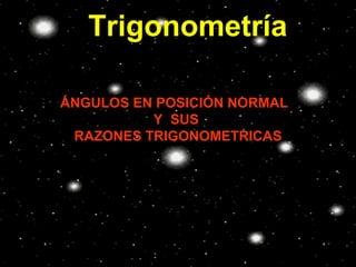 Trigonometría
ÁNGULOS EN POSICIÓN NORMAL
Y SUS
RAZONES TRIGONOMETRICAS

 