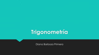 Trigonometría
Diana Barboza Primera
 