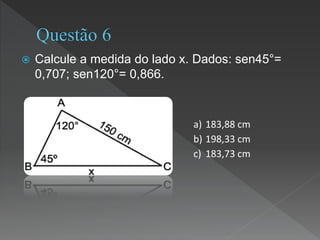  Calcule a medida do lado x. Dados: sen45°=
0,707; sen120°= 0,866.
a) 183,88 cm
b) 198,33 cm
c) 183,73 cm
 