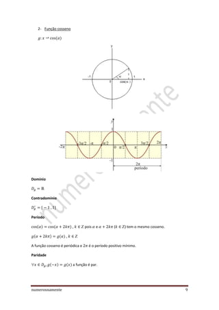 numerosnamente 9
2- Função cosseno
Domínio
Contradomínio
Período
,  pois e ( ) tem o mesmo cosseno.
, 
A função cosseno é periódica e é o período positivo mínimo.
Paridade
 a função é par.
 