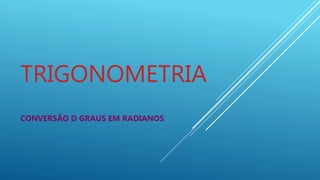 TRIGONOMETRIA
CONVERSÃO D GRAUS EM RADIANOS
 