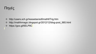 Πηγές
❖ http://users.sch.gr/kassetas/ed0math6Trig.htm
❖ http://mathhmagic.blogspot.gr/2012/12/blog-post_985.html
❖ https://goo.gl/6ELP8C
 