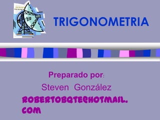 TRIGONOMETRIA
Preparado por:
Steven González
robertobqte@hotmail.
com
 