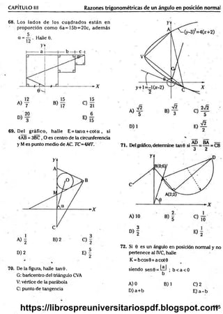 CAPÍTULO III Razones trigonométricas de un ángulo en posición normal
6 8 . Los Jados de los cuadrados están en
proporción com o 6a=15b=20c, adem ás
a = — . Halle 0.
69. Del gráfico, halle E = tan a + c o ta , si
4AB = 3BC , O es centro de la circunferencia
y M es punto medio de AC. TC=AMT.
D) 2 E) |
70. De la figura, halle tan 9.
G: baricentro del triángulo CVA
V: vértice de la parábola
C: punto de tangencia
72. Si 6 es un ángulo en posición normal y no
pertenece al IVC, halle
K = bcos9+acot0
siendo sen0 = — ; b < a < 0
b
A) 0 B) 1 C) 2
D )a+ b E )a -b
195
https://librospreuniversitariospdf.blogspot.com
 