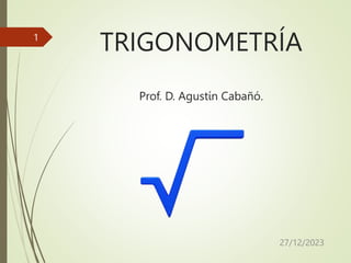 TRIGONOMETRÍA
Prof. D. Agustín Cabañó.
1
27/12/2023
 