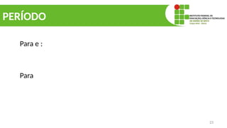 23
PERÍODO
Para e :
Para
 