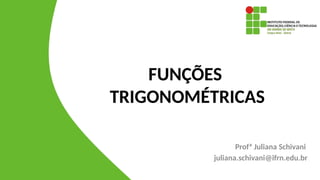 FUNÇÕES
TRIGONOMÉTRICAS
Profª Juliana Schivani
juliana.schivani@ifrn.edu.br
 